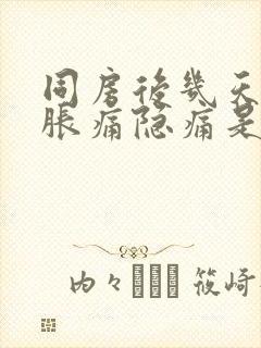 同房后几天小腹胀痛隐痛是怎么回事