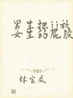 男生把jj放入女生的屁股里的视频