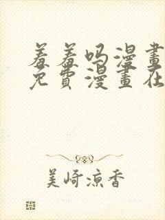 羞羞吗漫画页面免费漫画在线阅读入口