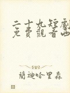 二十九短剧全集免费观看西瓜