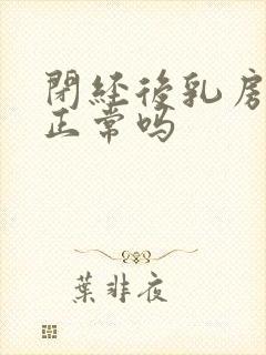 闭经后乳房胀痛正常吗