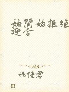 她开始拒绝慢迎迎合