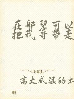 在哪儿可以看快把我哥带走