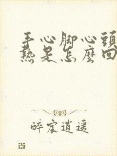 手心脚心头顶发热是怎么回事