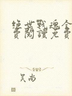 绝世战魂全文免费阅读免费下载