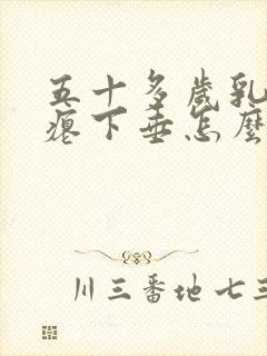 五十多岁乳房干瘪下垂怎么办