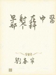 早射在中医院挂哪个科封面