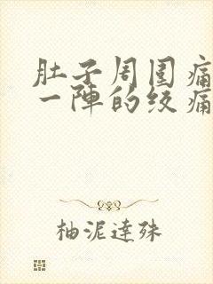 肚子周围痛一阵一阵的绞痛