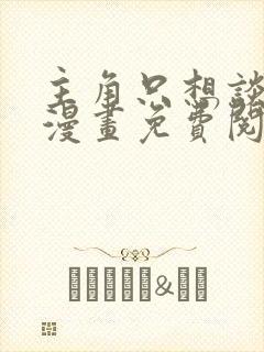 主角只想谈恋爱漫画免费阅读漫画