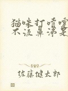 猫咪打喷嚏但是不流鼻涕是怎么回事