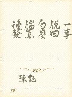 后脑勺脱一块头发怎么回事