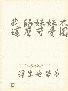 我的妹妹不可能这么可爱图片