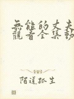 无能的丈夫免费观看全集动漫版