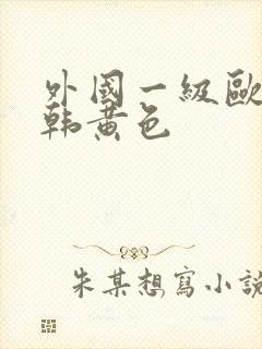 外国一级欧美日韩黄色