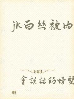 jk白丝被内射
