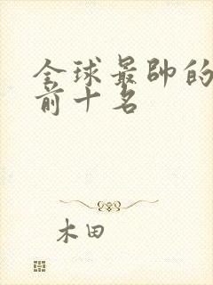 全球最帅的男人前十名