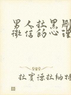 男人拉黑删除你微信的心理