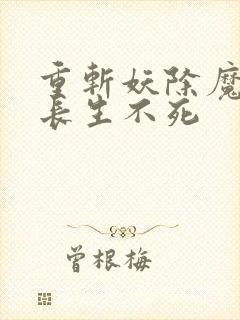 重斩妖除魔开始长生不死