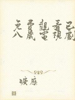 免费观看已满十八岁电视剧下载安装最新版