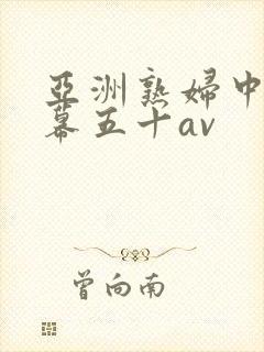 亚洲熟妇中文字幕五十av