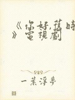 《你好,旧时光》电视剧