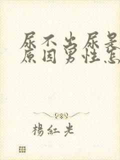 尿不出尿是什么原因男性怎么治