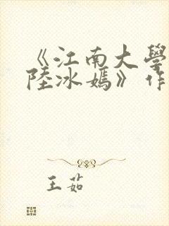 《江南大学校花陆冰嫣》作者