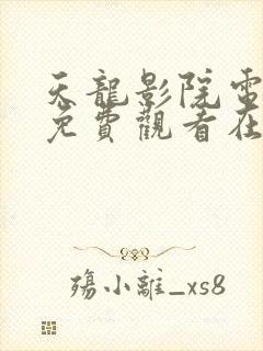 天龙影院电视剧免费观看在线高清