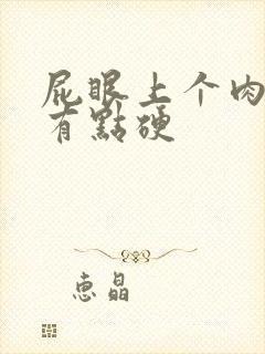 屁眼上个肉疙瘩有点硬