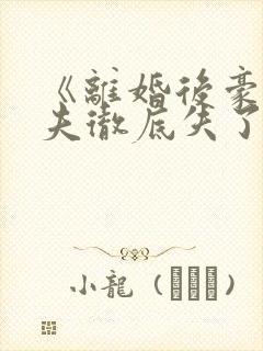 《离婚后豪门前夫彻底失了控》