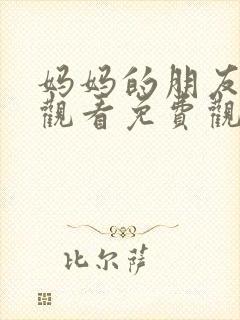 妈妈的朋友在线观看免费观看免费