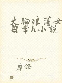 大胸浪荡女挨脔日常h小说
