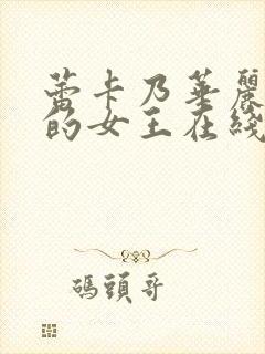 蕾卡乃华丽且我的女王在线看