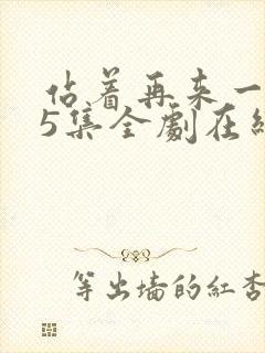 站着再来一次55集全剧在线播放