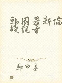 韩国最新伦理在线观看