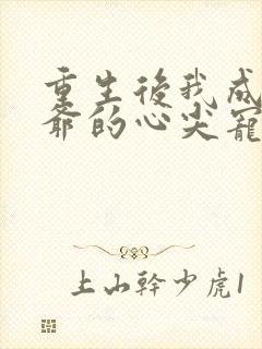 重生后我成了王爷的心尖宠封面