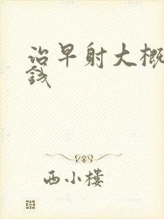 治早射大概多少钱