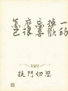 怎么忘掉一个自己很喜欢的人