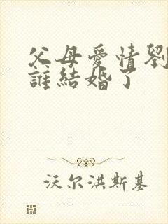 父母爱情刘静和谁结婚了