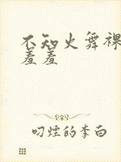 不知火舞裸体被羞羞