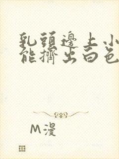 乳头边上小疙瘩能挤出白色的东西