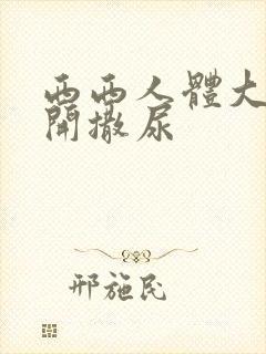 西西人体大胆扒开撒尿