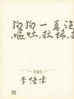 狗狗一直没精神,呕吐,拉稀,抽搐怎么办