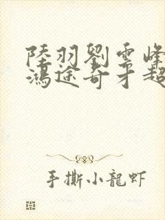 陆羽刘云峰小说鸿途奇才超前更新