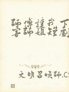 师傅让我下山祸害师姐短剧