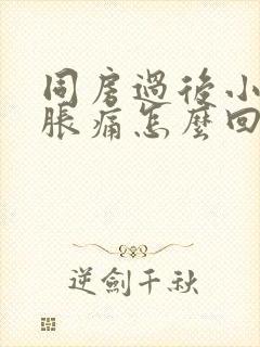 同房过后小肚子胀痛怎么回事