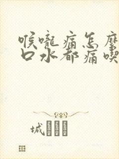 喉咙痛怎么办咽口水都痛吃什么药