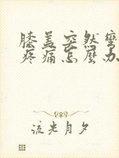 膝盖突然弯曲时疼痛怎么办