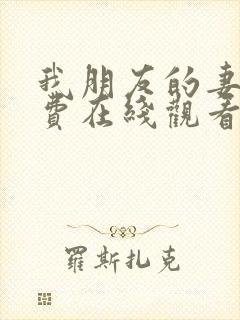 我朋友的妻子免费在线观看