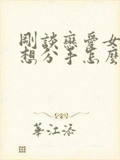 刚谈恋爱女朋友想分手怎么挽回